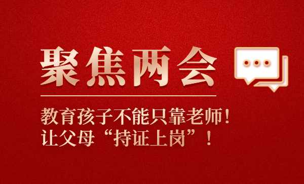 聚焦兩會(huì)：教育孩子不能只靠老師！讓父母“持證上崗”！