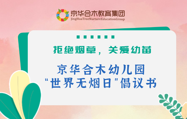 拒絕煙草，關(guān)愛幼苗：京華合木幼兒園“世界無煙日”倡議書