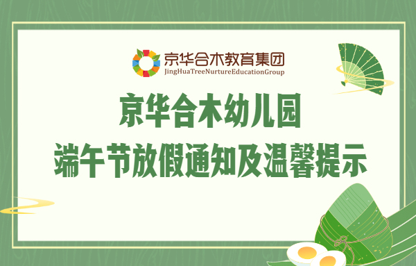 京華合木幼兒園端午節(jié)放假通知及溫馨提示