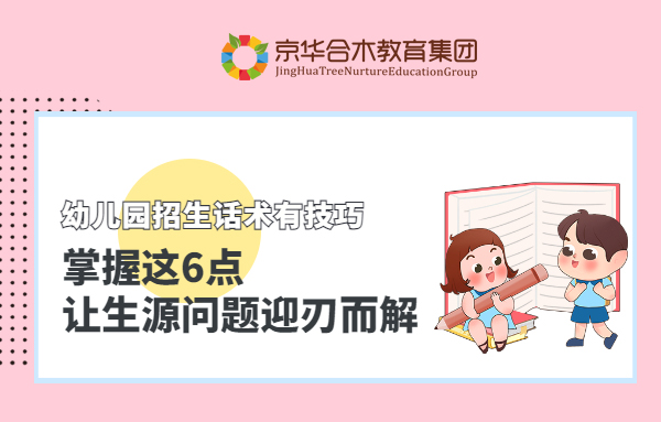 幼兒園招生話術(shù)有技巧，掌握這6點(diǎn)讓生源問(wèn)題迎刃而解